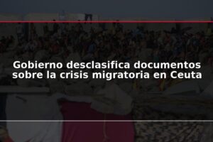 Gobierno desclasifica documentos sobre la crisis migratoria en Ceuta