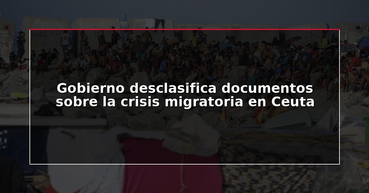 Gobierno desclasifica documentos sobre la crisis migratoria en Ceuta