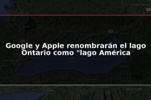 Google y Apple renombrarán el lago Ontario como "lago América