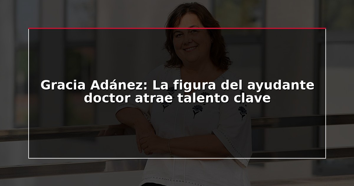 Gracia Adánez: La figura del ayudante doctor atrae talento clave