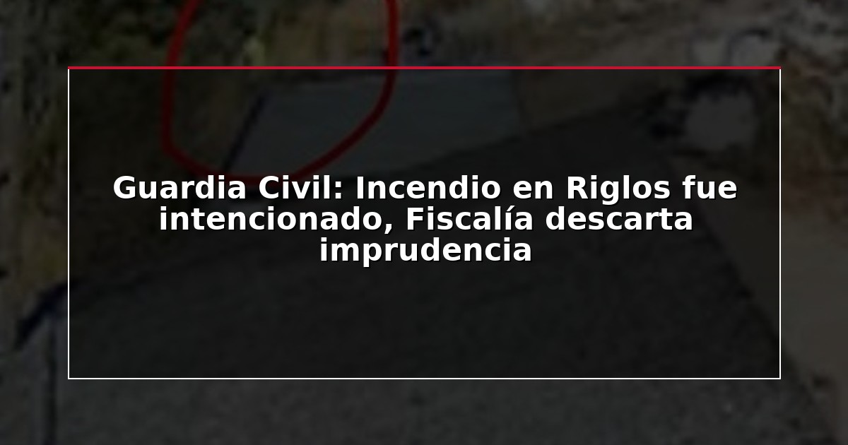 Guardia Civil: Incendio en Riglos fue intencionado, Fiscalía descarta imprudencia