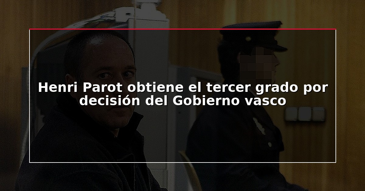 Henri Parot obtiene el tercer grado por decisión del Gobierno vasco