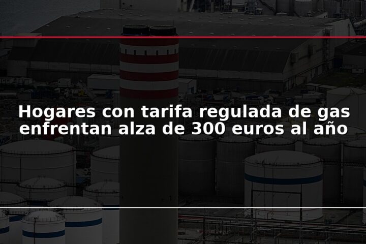 Hogares con tarifa regulada de gas enfrentan alza de 300 euros al año