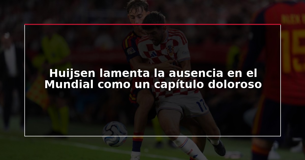 Huijsen lamenta la ausencia en el Mundial como un capítulo doloroso