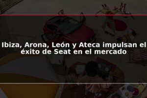 Ibiza, Arona, León y Ateca impulsan el éxito de Seat en el mercado