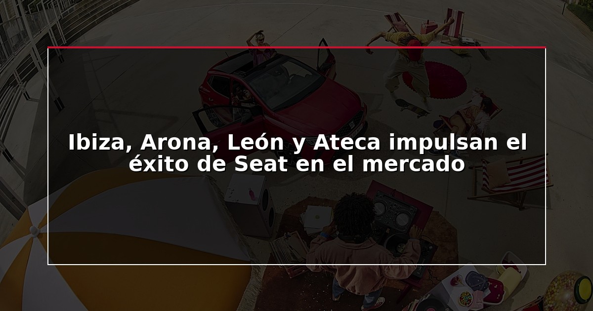 Ibiza, Arona, León y Ateca impulsan el éxito de Seat en el mercado