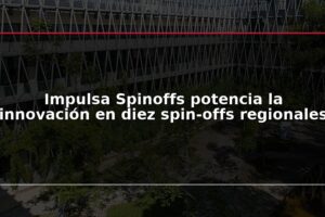 Impulsa Spinoffs potencia la innovación en diez spin-offs regionales