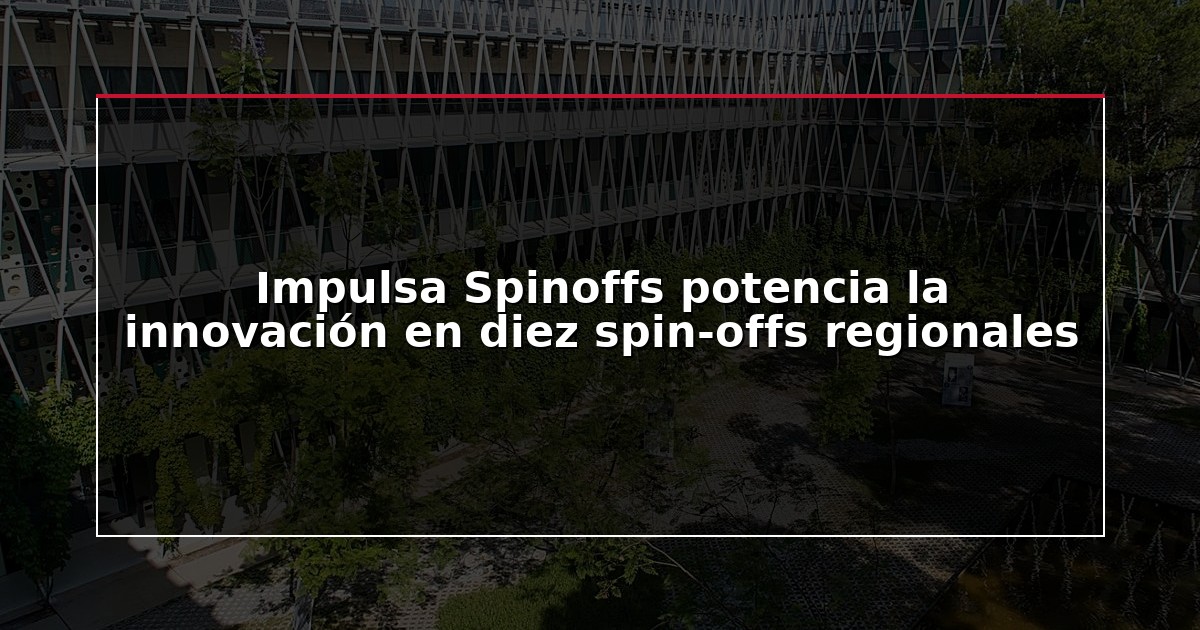Impulsa Spinoffs potencia la innovación en diez spin-offs regionales