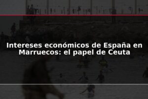 Intereses económicos de España en Marruecos: el papel de Ceuta