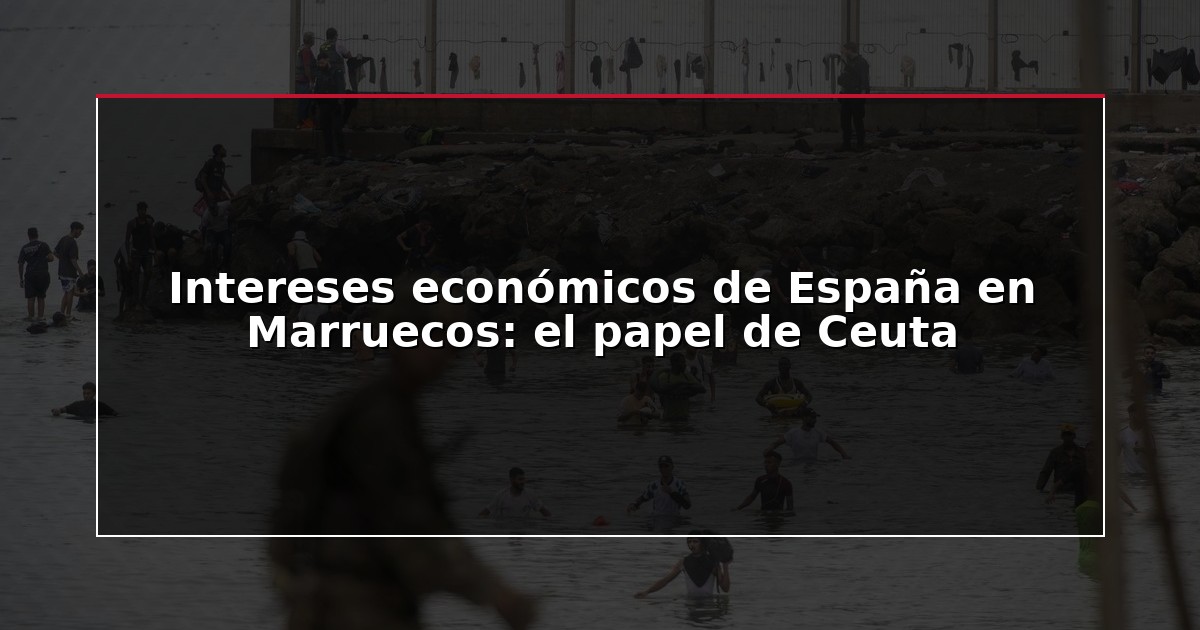 Intereses económicos de España en Marruecos: el papel de Ceuta