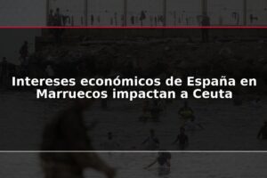 Intereses económicos de España en Marruecos impactan a Ceuta