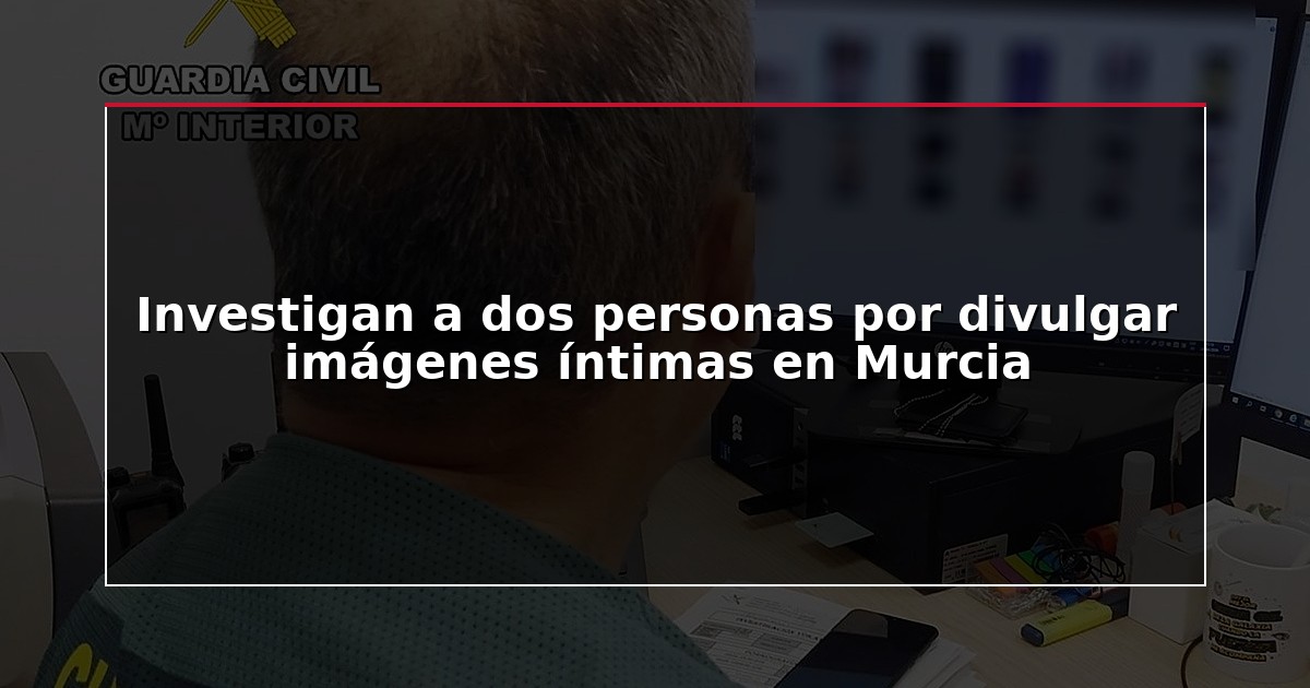 Investigan a dos personas por divulgar imágenes íntimas en Murcia