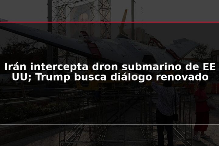 Irán intercepta dron submarino de EE UU; Trump busca diálogo renovado