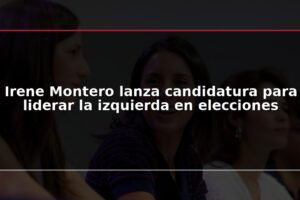 Irene Montero lanza candidatura para liderar la izquierda en elecciones