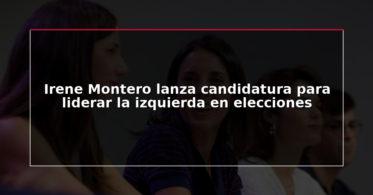 Irene Montero lanza candidatura para liderar la izquierda en elecciones