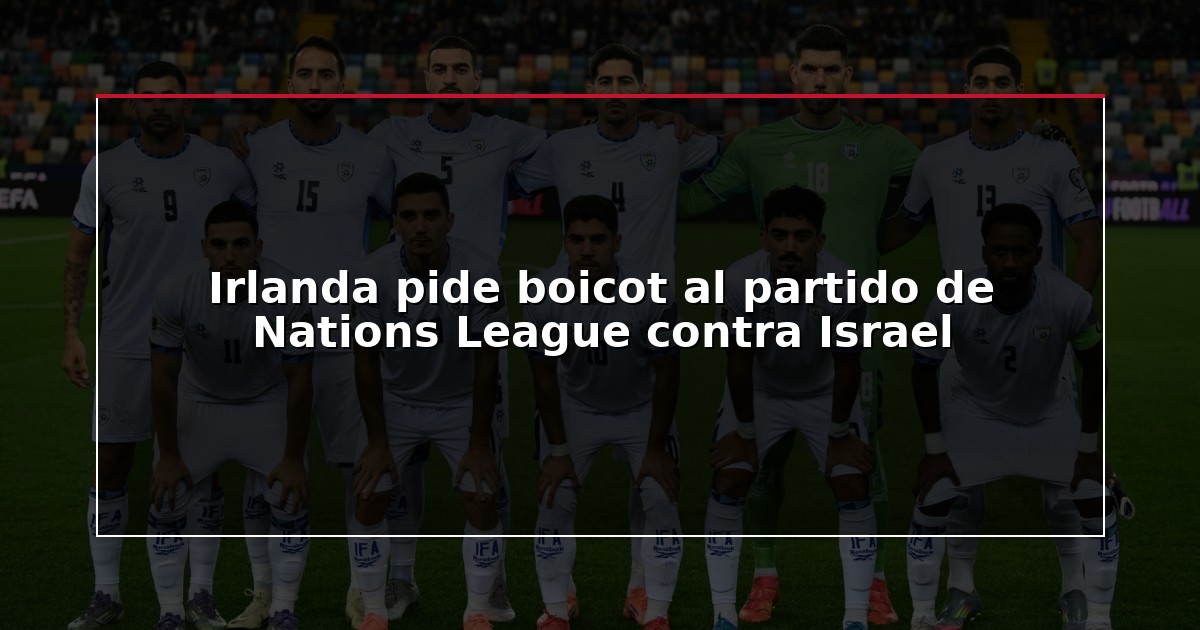 Irlanda pide boicot al partido de Nations League contra Israel