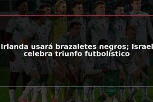 Irlanda usará brazaletes negros; Israel celebra triunfo futbolístico