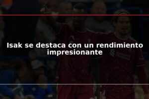 Isak se destaca con un rendimiento impresionante