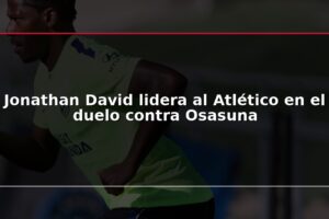 Jonathan David lidera al Atlético en el duelo contra Osasuna