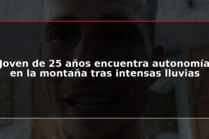 Joven de 25 años encuentra autonomía en la montaña tras intensas lluvias