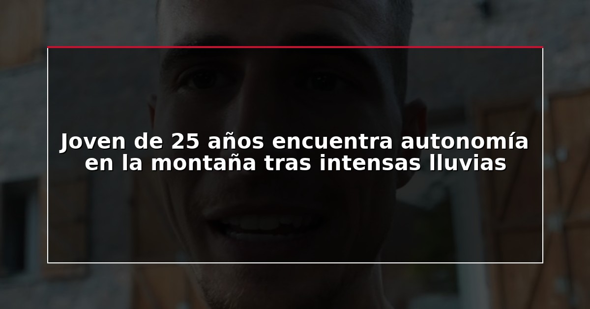Joven de 25 años encuentra autonomía en la montaña tras intensas lluvias