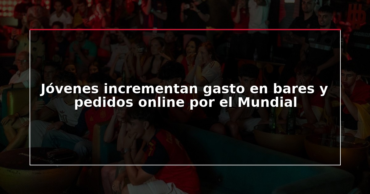 Jóvenes incrementan gasto en bares y pedidos online por el Mundial