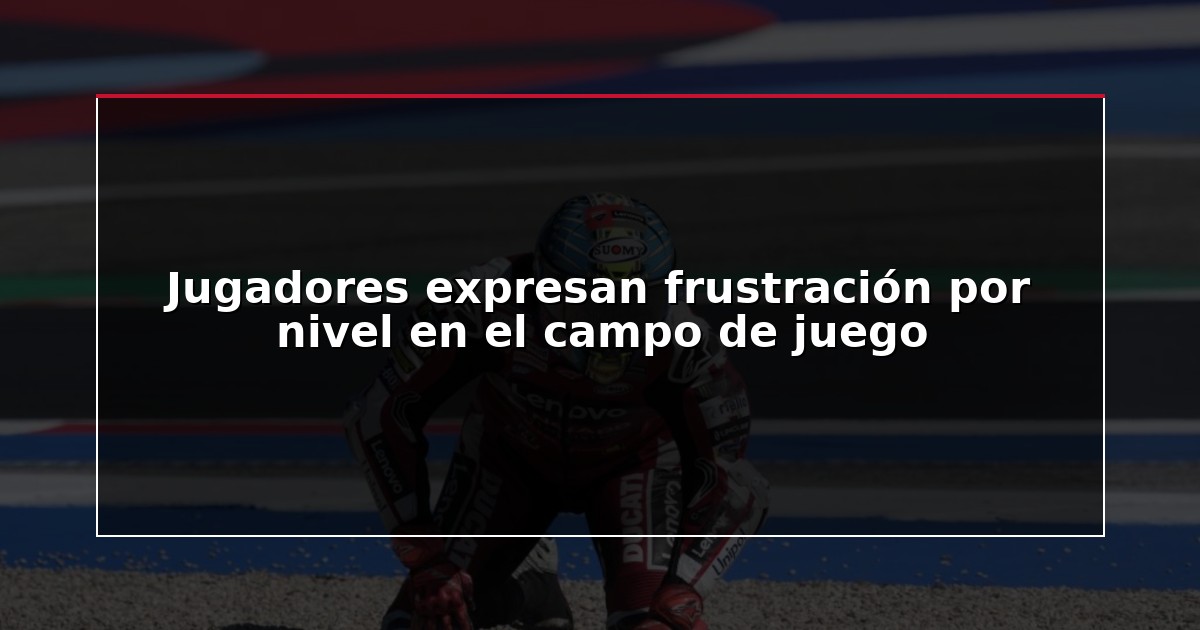 Jugadores expresan frustración por nivel en el campo de juego