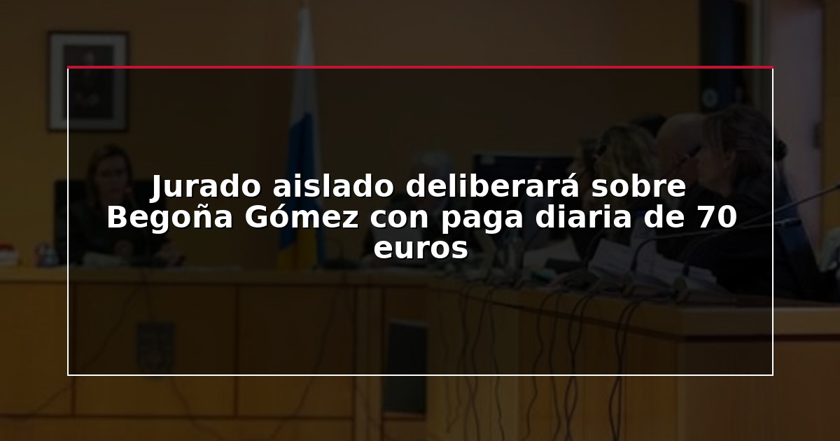 Jurado aislado deliberará sobre Begoña Gómez con paga diaria de 70 euros