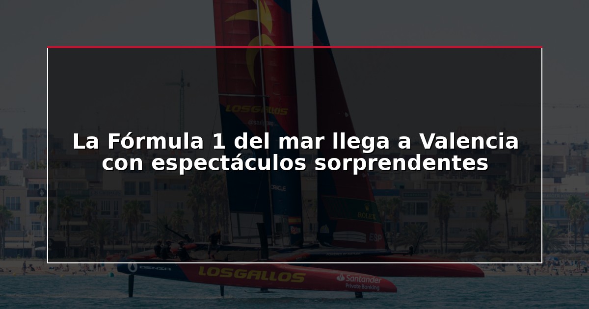 La Fórmula 1 del mar llega a Valencia con espectáculos sorprendentes