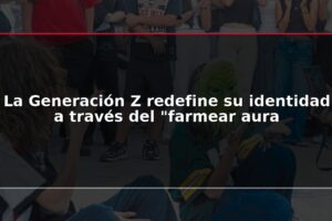 La Generación Z redefine su identidad a través del "farmear aura