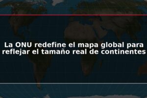La ONU redefine el mapa global para reflejar el tamaño real de continentes