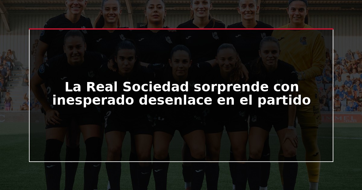 La Real Sociedad sorprende con inesperado desenlace en el partido