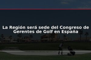 La Región será sede del Congreso de Gerentes de Golf en España
