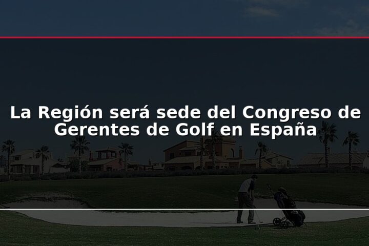 La Región será sede del Congreso de Gerentes de Golf en España