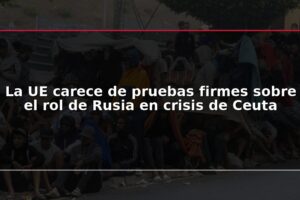 La UE carece de pruebas firmes sobre el rol de Rusia en crisis de Ceuta