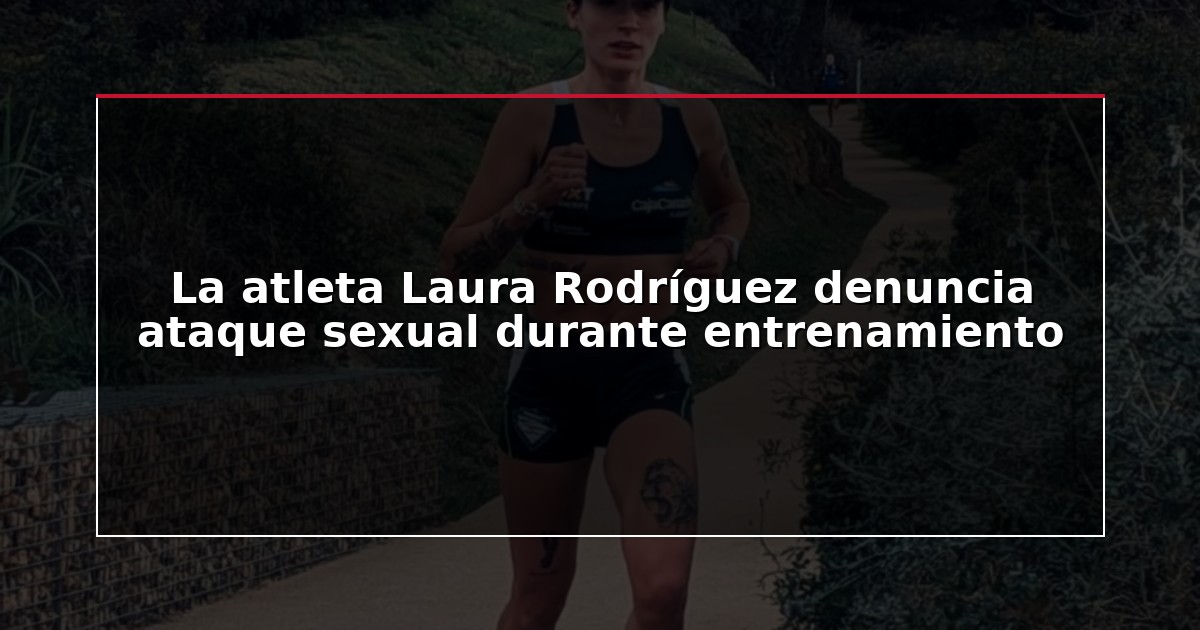 La atleta Laura Rodríguez denuncia ataque sexual durante entrenamiento