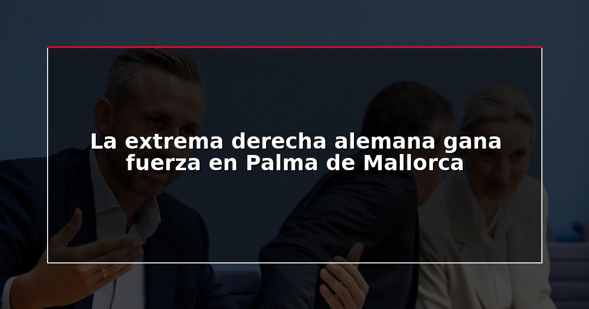 La extrema derecha alemana gana fuerza en Palma de Mallorca