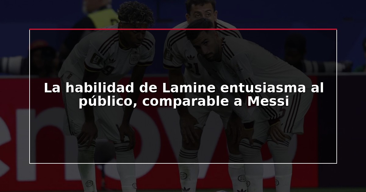 La habilidad de Lamine entusiasma al público, comparable a Messi