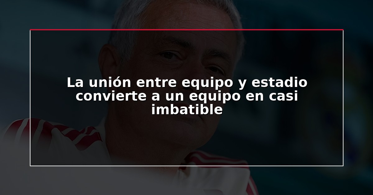 La unión entre equipo y estadio convierte a un equipo en casi imbatible