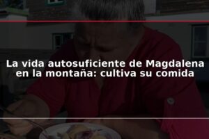 La vida autosuficiente de Magdalena en la montaña: cultiva su comida