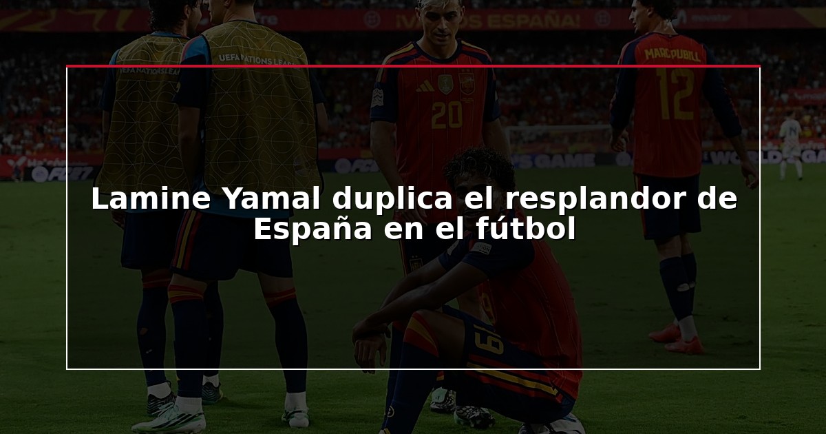 Lamine Yamal duplica el resplandor de España en el fútbol