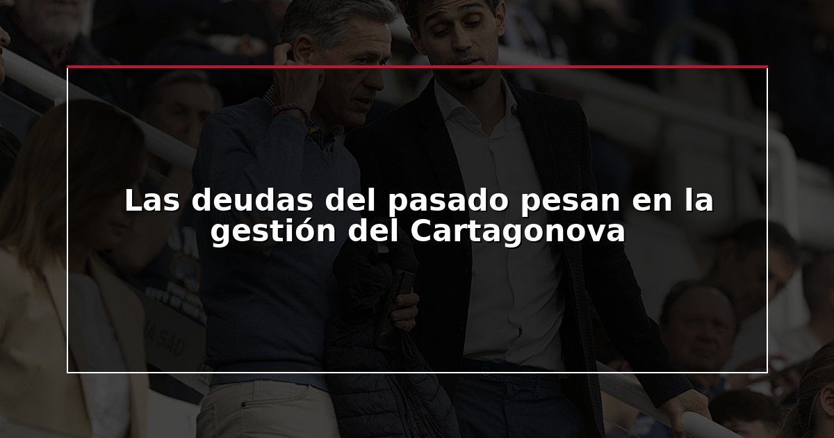 Las deudas del pasado pesan en la gestión del Cartagonova