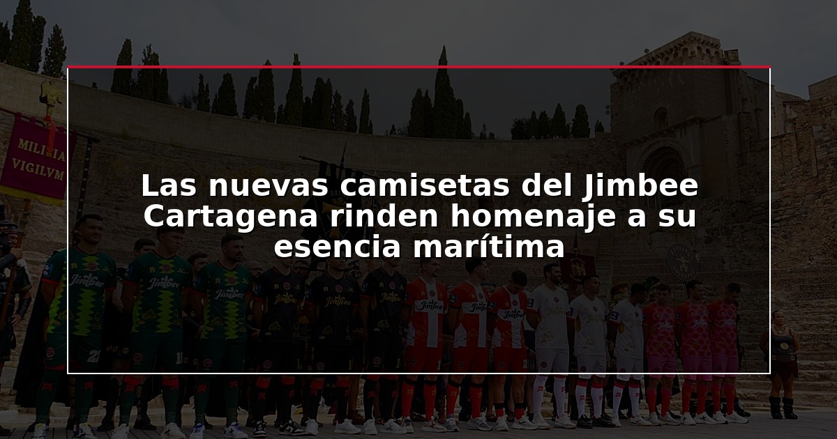 Las nuevas camisetas del Jimbee Cartagena rinden homenaje a su esencia marítima