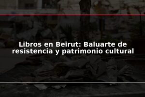 Libros en Beirut: Baluarte de resistencia y patrimonio cultural