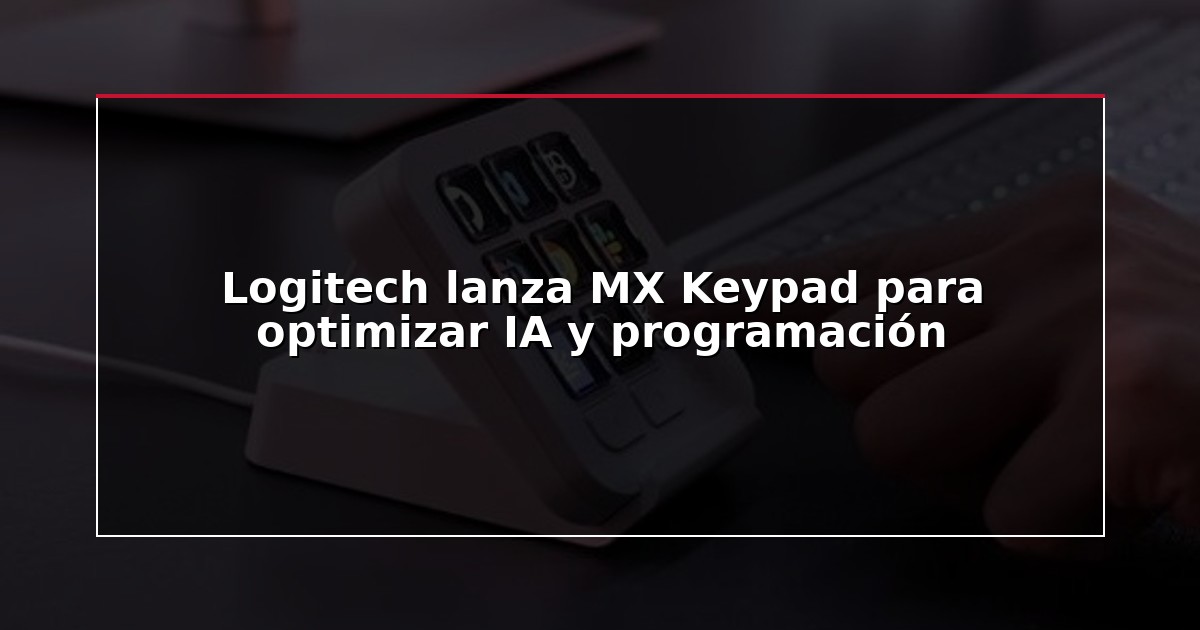 Logitech lanza MX Keypad para optimizar IA y programación