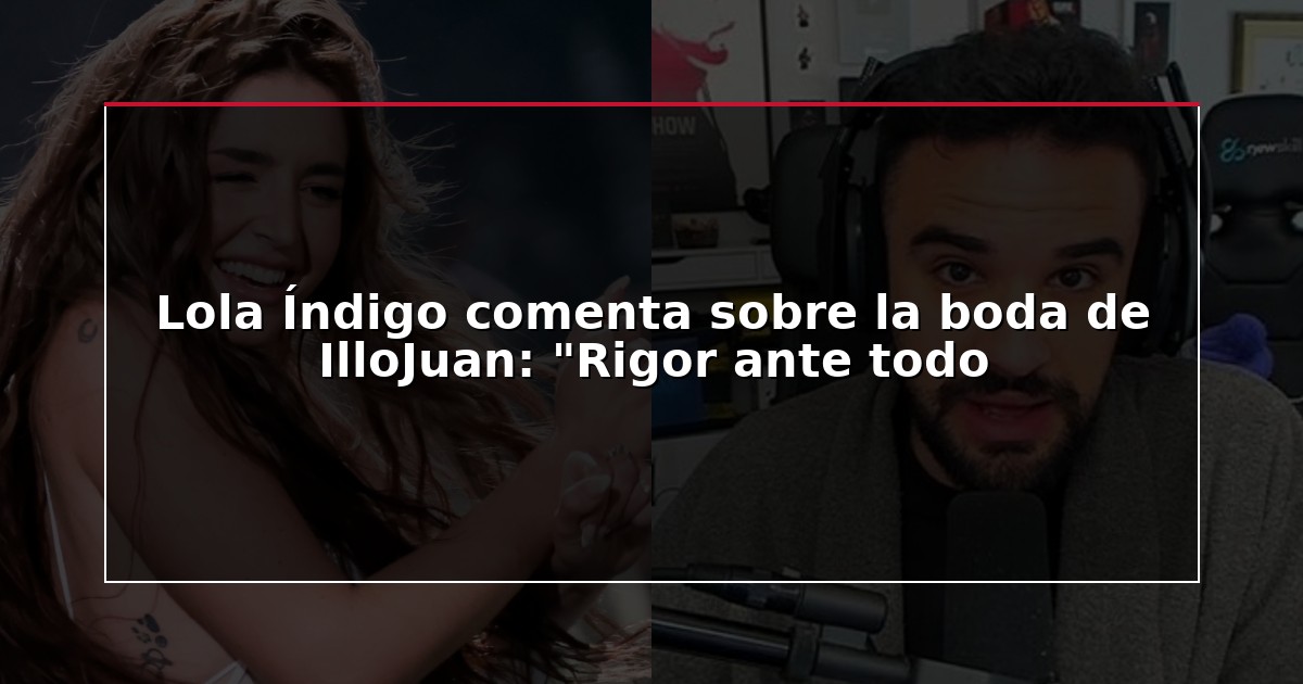 Lola Índigo comenta sobre la boda de IlloJuan: “Rigor ante todo