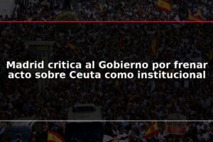 Madrid critica al Gobierno por frenar acto sobre Ceuta como institucional