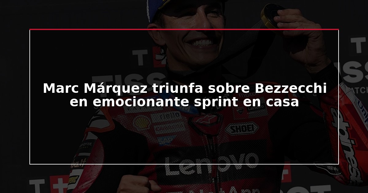 Marc Márquez triunfa sobre Bezzecchi en emocionante sprint en casa