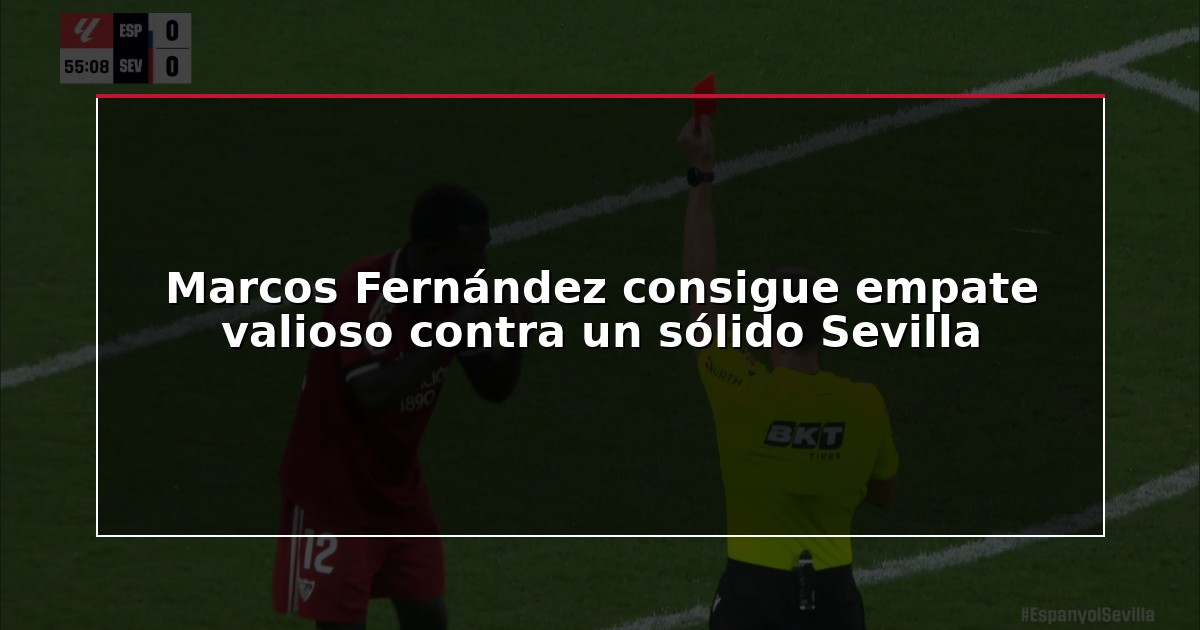 Marcos Fernández consigue empate valioso contra un sólido Sevilla