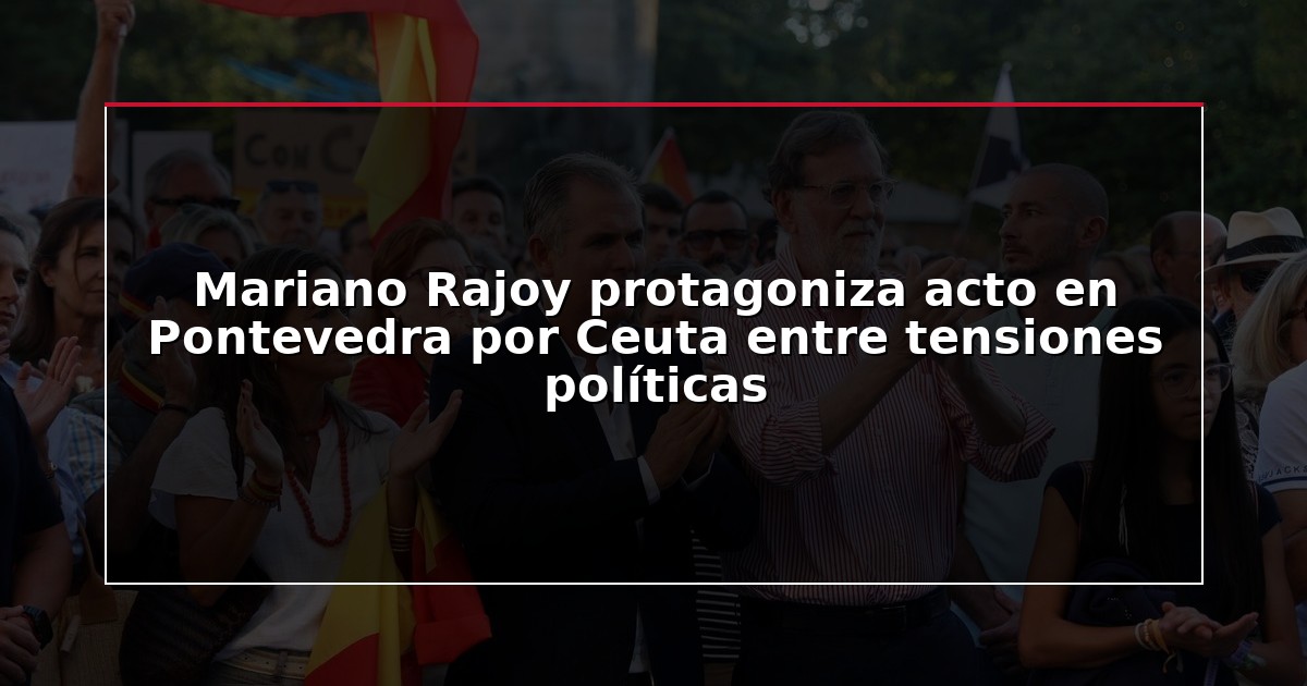 Mariano Rajoy protagoniza acto en Pontevedra por Ceuta entre tensiones políticas